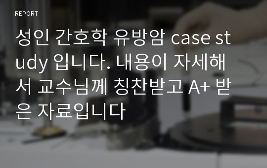 성인 간호학 유방암 case study 입니다. 내용이 자세해서 교수님께 칭찬받고 A+ 받은 자료입니다