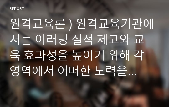 원격교육론 ) 원격교육기관에서는 이러닝 질적 제고와 교육 효과성을 높이기 위해 각 영역에서 어떠한 노력을 기울여야 하는가