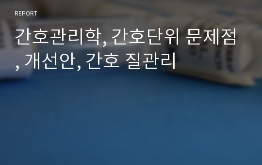 간호관리학, 간호단위 문제점, 개선안, 간호 질관리