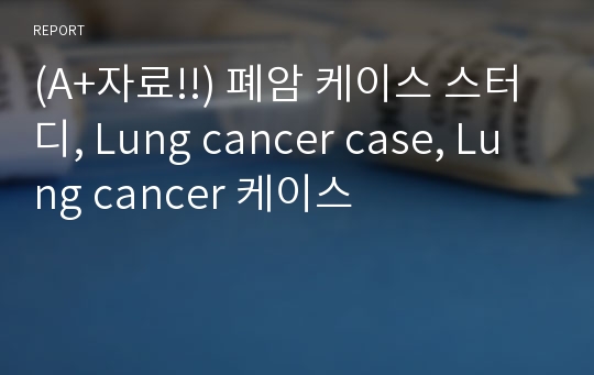(A+자료!!) 폐암 케이스 스터디, Lung cancer case, Lung cancer 케이스