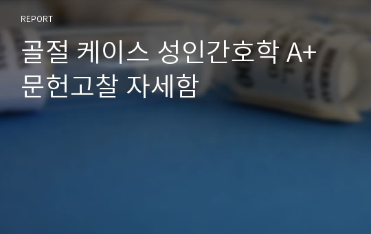 골절 케이스 성인간호학 A+ 문헌고찰 자세함