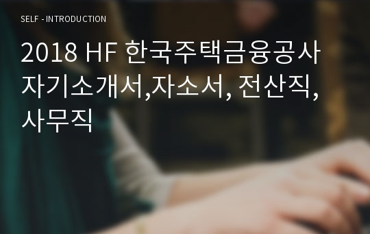 2018 HF 한국주택금융공사 자기소개서,자소서, 전산직, 사무직