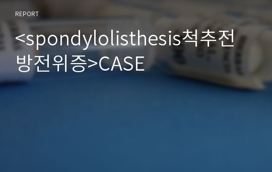 &lt;spondylolisthesis척추전방전위증&gt;CASE