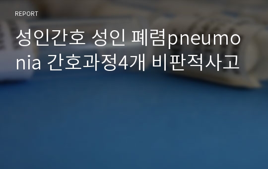 성인간호 성인 폐렴pneumonia 간호과정4개 비판적사고