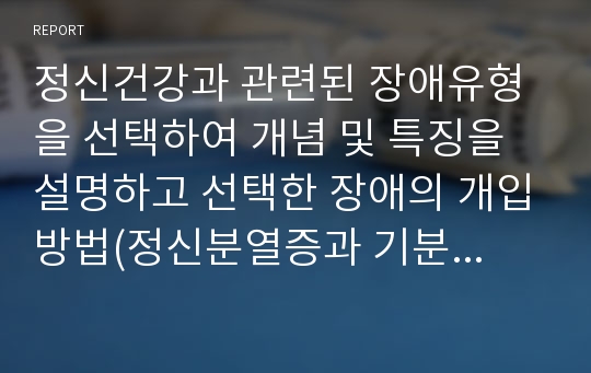 정신건강과 관련된 장애유형을 선택하여 개념 및 특징을 설명하고 선택한 장애의 개입방법(정신분열증과 기분장애의 개념과 특징 및 치료방법)