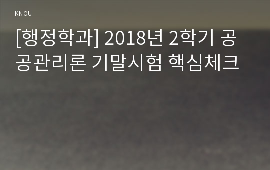 [행정학과] 2018년 2학기 공공관리론 기말시험 핵심체크