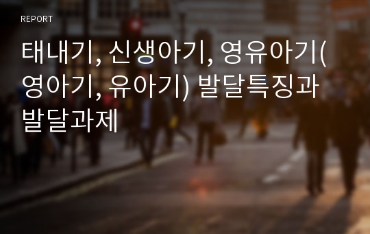 태내기, 신생아기, 영유아기(영아기, 유아기) 발달특징과 발달과제