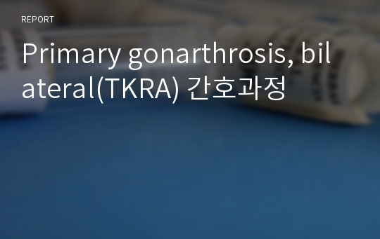 Primary gonarthrosis, bilateral(TKRA) 간호과정