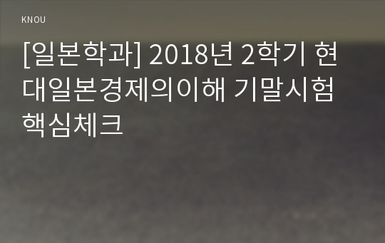 [일본학과] 2018년 2학기 현대일본경제의이해 기말시험 핵심체크