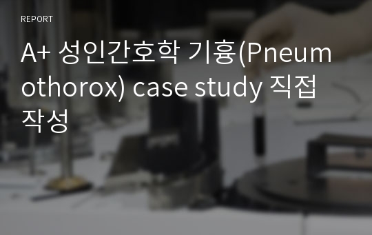 [S대 간호사] A+ 성인간호학 기흉(Pneumothorox) case study