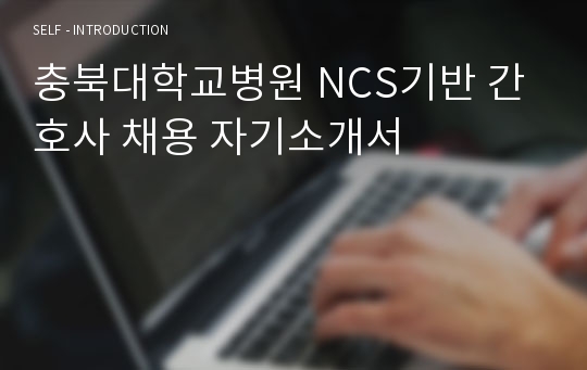 충북대학교병원 NCS기반 간호사 채용 자기소개서