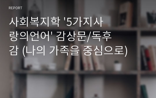 사회복지학 &#039;5가지사랑의언어&#039; 감상문/독후감 (나의 가족을 중심으로)