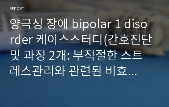 양극성 장애 bipolar 1 disorder 케이스스터디(간호진단 및 과정 2개: 부적절한 스트레스관리와 관련된 비효과적 대처, 약물 부작용과 관련된 변비)