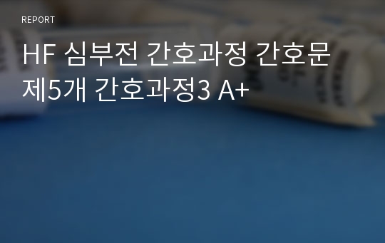 HF 심부전 간호과정 간호문제5개 간호과정3 A+