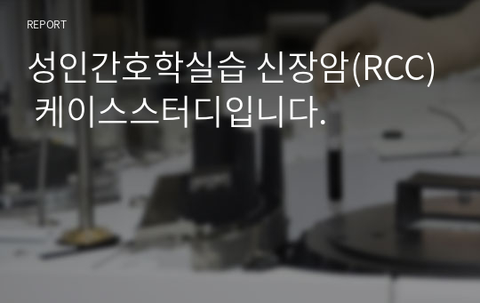 성인간호학실습 신장암(RCC) 케이스스터디입니다.