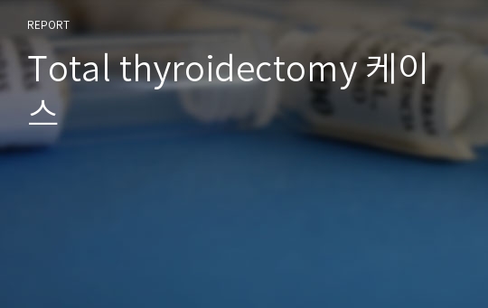 Total thyroidectomy 케이스