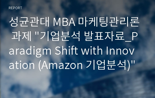 성균관대 MBA 마케팅관리론 과제 &quot;기업분석 발표자료_Paradigm Shift with Innovation (Amazon 기업분석)&quot;