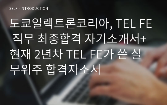 도쿄일렉트론코리아, TEL FE 직무 최종합격 자기소개서+현재 2년차 TEL FE가 쓴 실무위주 합격자소서