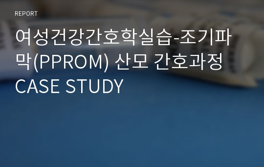 여성건강간호학실습-조기파막(PPROM) 산모 간호과정 CASE STUDY