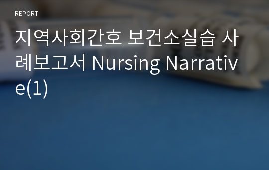 지역사회간호 보건소실습 사례보고서 Nursing Narrative(1)