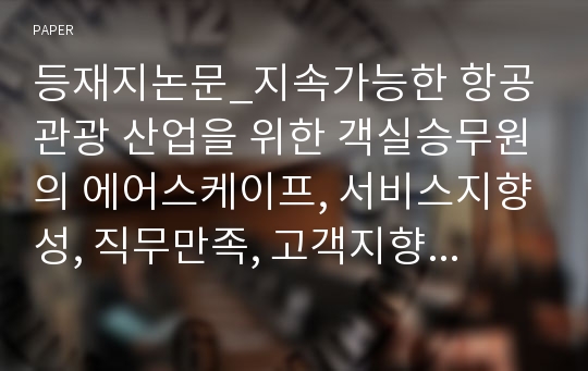 등재지논문_지속가능한 항공관광 산업을 위한 객실승무원의 에어스케이프, 서비스지향성, 직무만족, 고객지향성 간 관계연구