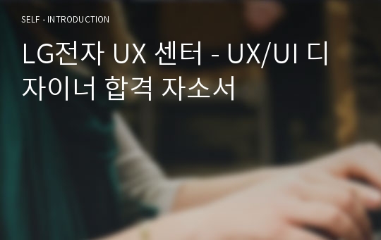 LG전자 UX 센터 - UX/UI 디자이너 합격 자소서
