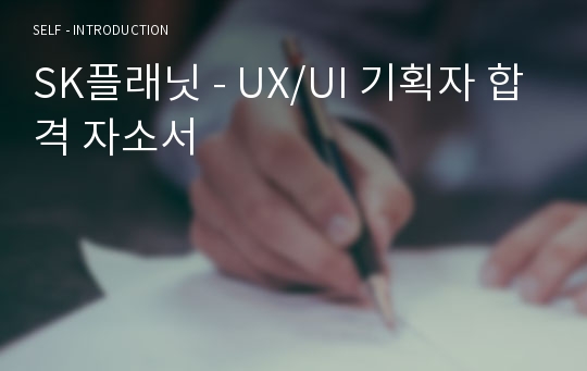 SK플래닛 - UX/UI 기획자 합격 자소서
