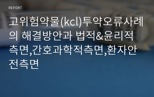 고위험약물(kcl)투약오류사례의 해결방안과 법적&amp;윤리적측면,간호과학적측면,환자안전측면