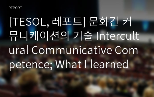 [TESOL, 레포트] 문화간 커뮤니케이션의 기술 Intercultural Communicative Competence; What I learned from CIR
