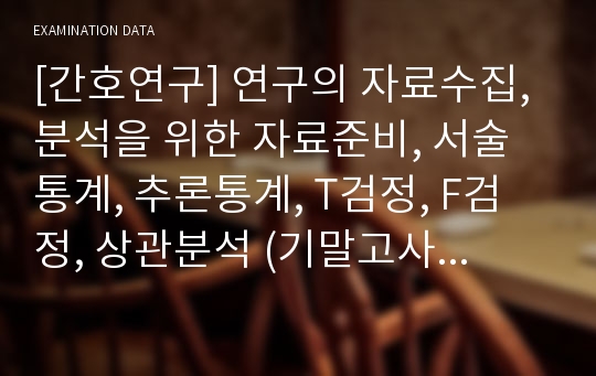 [간호연구] 연구의 자료수집, 분석을 위한 자료준비, 서술통계, 추론통계, T검정, F검정, 상관분석 (기말고사 정리)