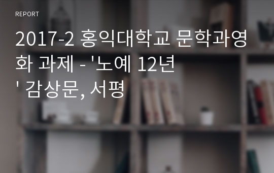 2017-2 홍익대학교 문학과영화 과제 - &#039;노예 12년&#039; 감상문, 서평