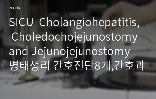SICU  Cholangiohepatitis, Choledochojejunostomy and Jejunojejunostomy 병태생리 간호진단8개,간호과정3개 포함