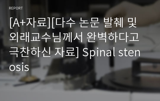 [A+자료][다수 논문 발췌 및 외래교수님께서 완벽하다고 극찬하신 자료] Spinal stenosis