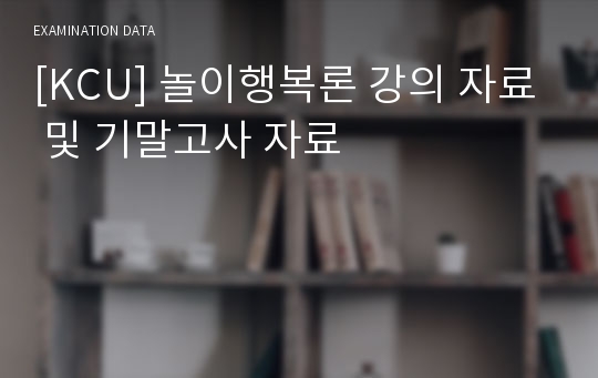 [KCU] 놀이행복론 강의 자료 및 기말고사 자료