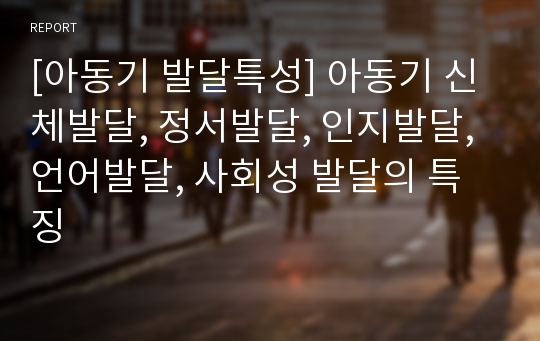 [아동기 발달특성] 아동기 신체발달, 정서발달, 인지발달, 언어발달, 사회성 발달의 특징