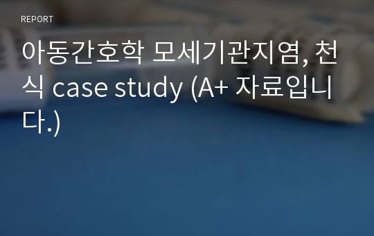 아동간호학 모세기관지염, 천식 case study (A+ 자료입니다.)