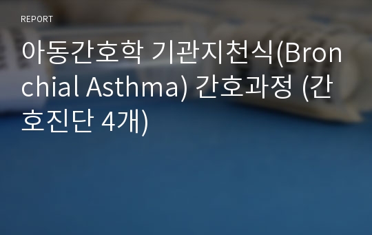 아동간호학 기관지천식(Bronchial Asthma) 간호과정 (간호진단 4개)