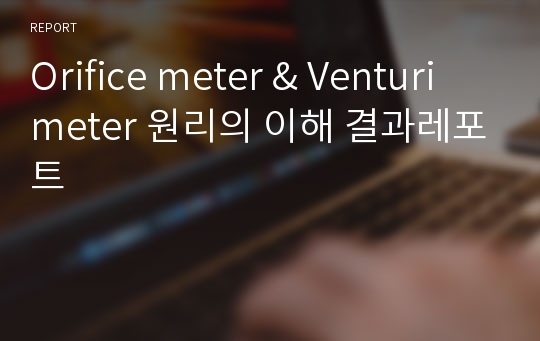 Orifice meter &amp; Venturi meter 원리의 이해 결과레포트