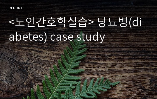 &lt;노인간호학실습&gt; 당뇨병(diabetes) case study