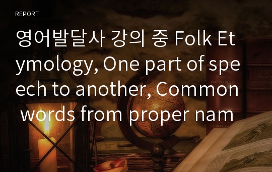영어발달사 강의 중 Folk Etymology, One part of speech to another, Common words from proper names, Common words from proper names에 대한 발표자료 및 스크립트