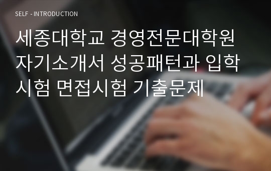 세종대학교 경영전문대학원 자기소개서 성공패턴과 입학시험 면접시험 기출문제