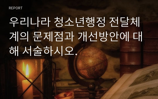 우리나라 청소년행정 전달체계의 문제점과 개선방안에 대해 서술하시오.