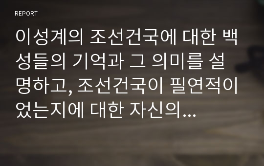 이성계의 조선건국에 대한 백성들의 기억과 그 의미를 설명하고, 조선건국이 필연적이었는지에 대한 자신의 의견을 간단히 논해보기