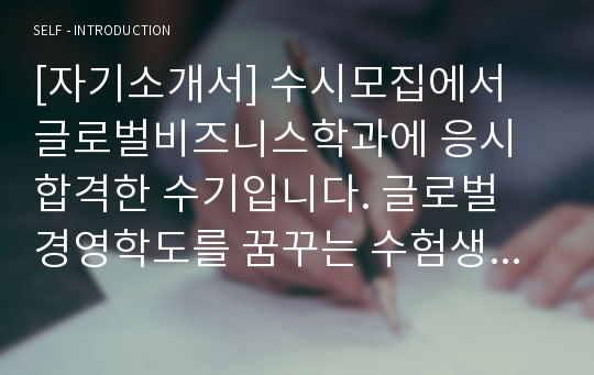 [자기소개서] 수시모집에서 글로벌비즈니스학과에 응시 합격한 수기입니다. 글로벌 경영학도를 꿈꾸는 수험생은 반드시 읽어보시기 바랍니다.