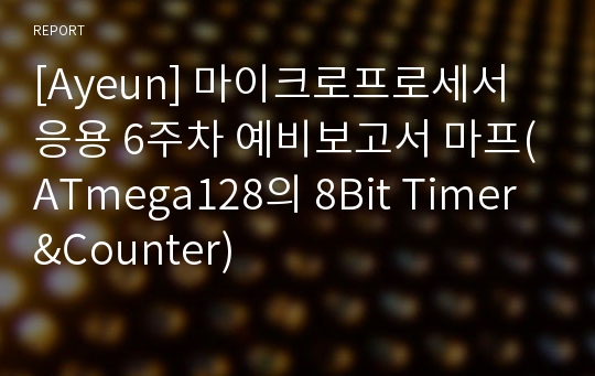 [Ayeun] 마이크로프로세서응용 6주차 예비보고서 마프(ATmega128의 8Bit Timer&amp;Counter)