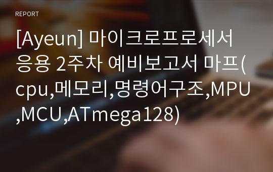 [Ayeun] 마이크로프로세서응용 2주차 예비보고서 마프(cpu,메모리,명령어구조,MPU,MCU,ATmega128)