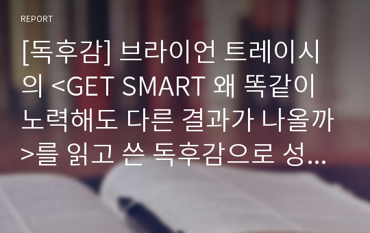 [독후감] 브라이언 트레이시의 &lt;GET SMART 왜 똑같이 노력해도 다른 결과가 나올까&gt;를 읽고 쓴 독후감으로 성공하고 싶은 사람은 반드시 읽어보시 바랍니다.