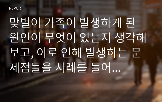 맞벌이 가족이 발생하게 된 원인이 무엇이 있는지 생각해보고, 이로 인해 발생하는 문제점들을 사례를 들어 자신의 생각과 함께 서술하고 그에 대한 복지대책을 생각해 보시오.