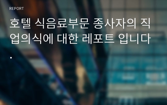 호텔 식음료부문 종사자의 직업의식에 대한 레포트 입니다.