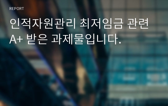 인적자원관리 최저임금 관련 A+ 받은 과제물입니다.